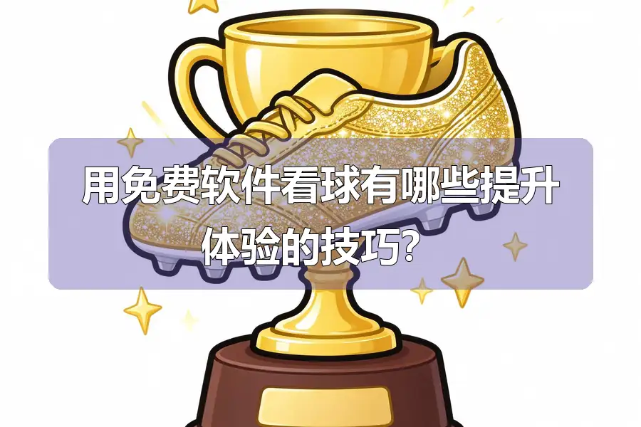 用免费软件看球有哪些提升体验的技巧？